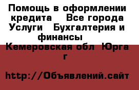 Помощь в оформлении кредита  - Все города Услуги » Бухгалтерия и финансы   . Кемеровская обл.,Юрга г.